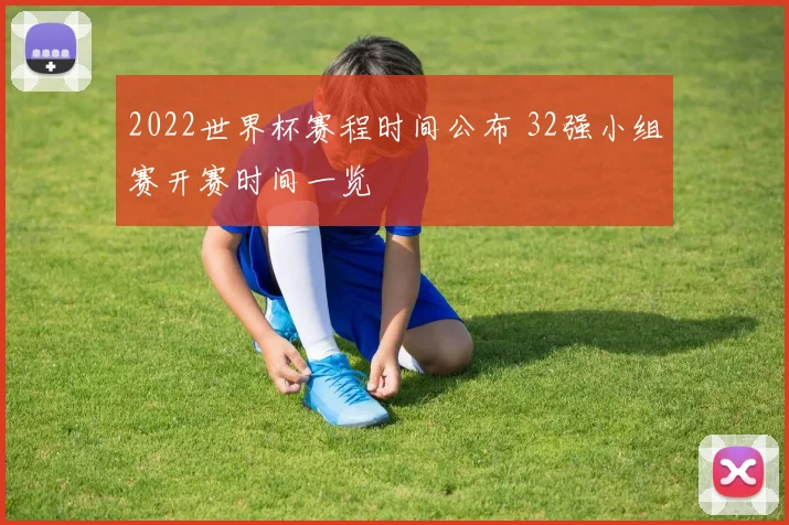2022世界杯赛程时间公布 32强小组赛开赛时间一览