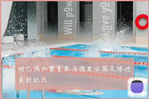 姆巴佩加盟皇家马德里法国足球迎来新纪元