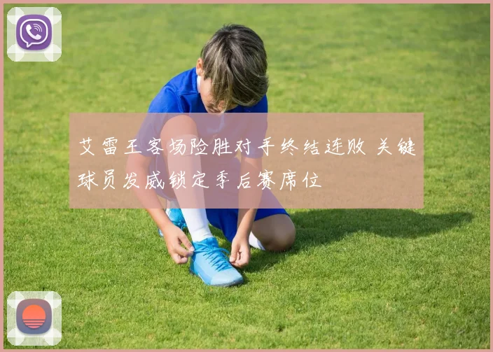 艾雷王客场险胜对手终结连败 关键球员发威锁定季后赛席位