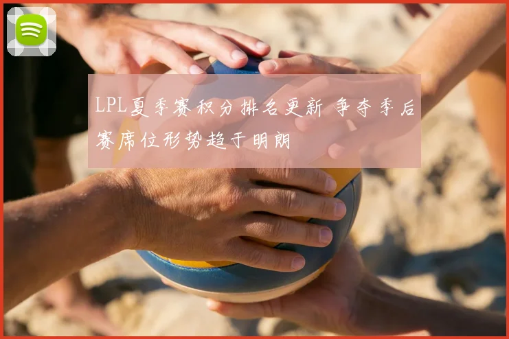 LPL夏季赛积分排名更新 争夺季后赛席位形势趋于明朗