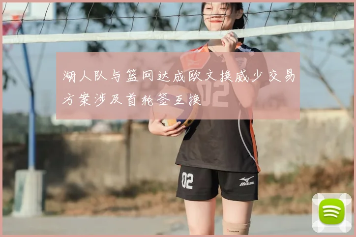 湖人队与篮网达成欧文换威少交易方案涉及首轮签互换