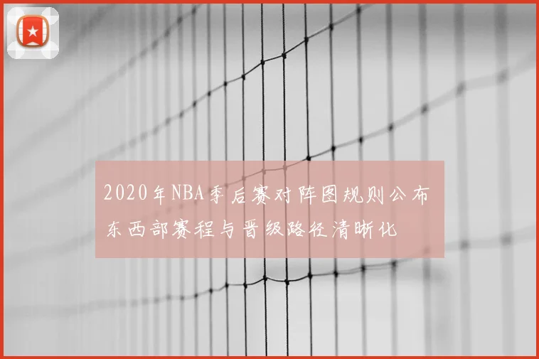 2020年NBA季后赛对阵图规则公布 东西部赛程与晋级路径清晰化