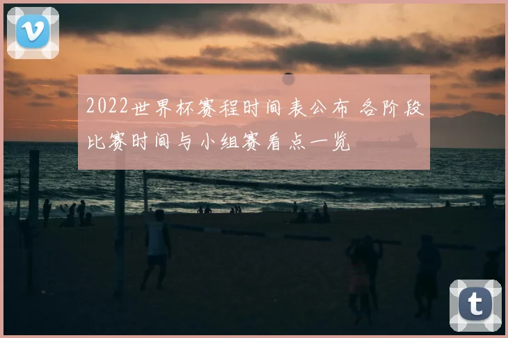2022世界杯赛程时间表公布 各阶段比赛时间与小组赛看点一览