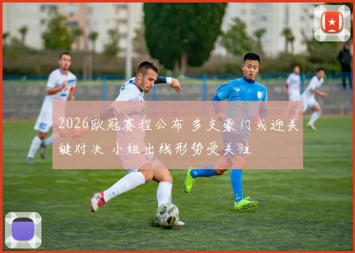 2026欧冠赛程公布 多支豪门或迎关键对决 小组出线形势受关注