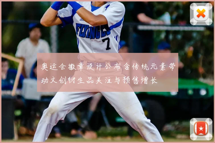 奥运会徽章设计公布含传统元素带动文创衍生品关注与预售增长