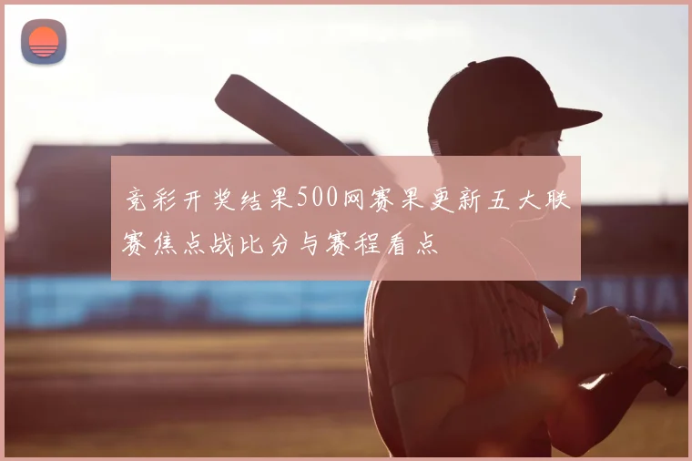 竞彩开奖结果500网赛果更新五大联赛焦点战比分与赛程看点