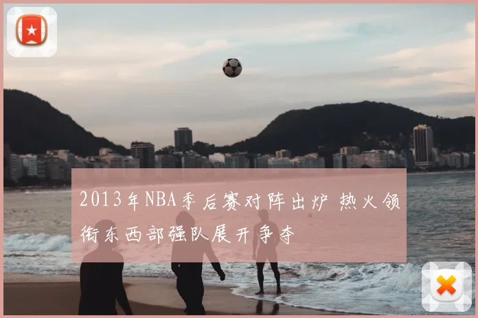 2013年NBA季后赛对阵出炉 热火领衔东西部强队展开争夺