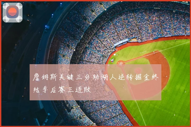 詹姆斯关键三分助湖人逆转掘金终结季后赛三连败