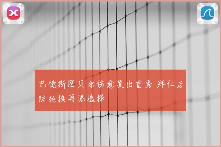 巴德斯图贝尔伤愈复出首秀 拜仁后防轮换再添选择