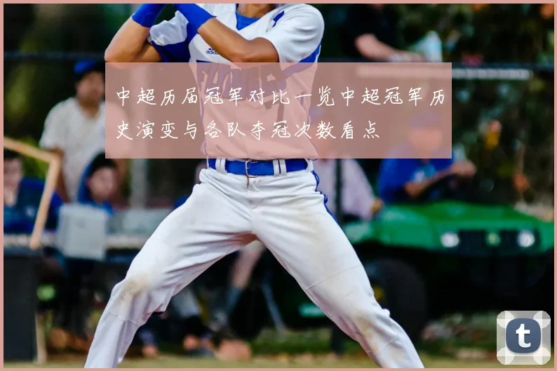 中超历届冠军对比一览中超冠军历史演变与各队夺冠次数看点