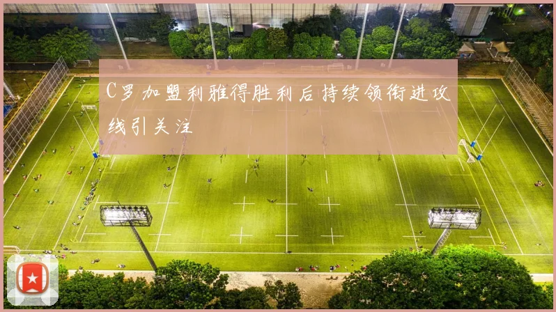 C罗加盟利雅得胜利后持续领衔进攻线引关注