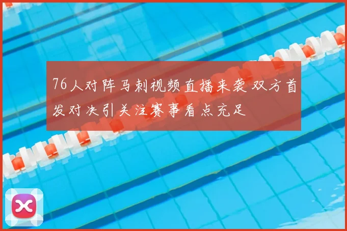 76人对阵马刺视频直播来袭 双方首发对决引关注赛事看点充足