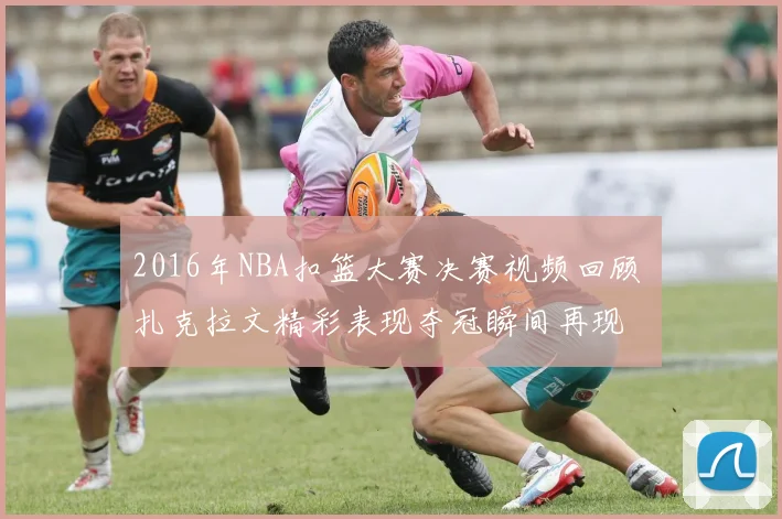 2016年NBA扣篮大赛决赛视频回顾 扎克拉文精彩表现夺冠瞬间再现