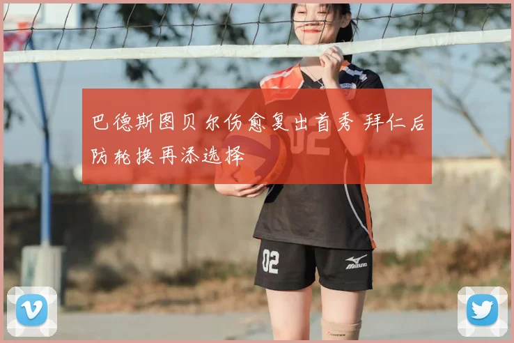 巴德斯图贝尔伤愈复出首秀 拜仁后防轮换再添选择
