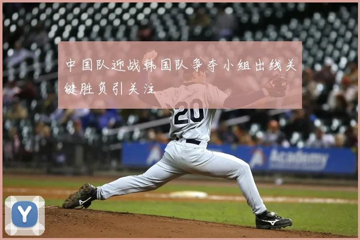 中国队迎战韩国队争夺小组出线关键胜负引关注