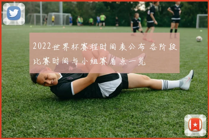 2022世界杯赛程时间表公布 各阶段比赛时间与小组赛看点一览