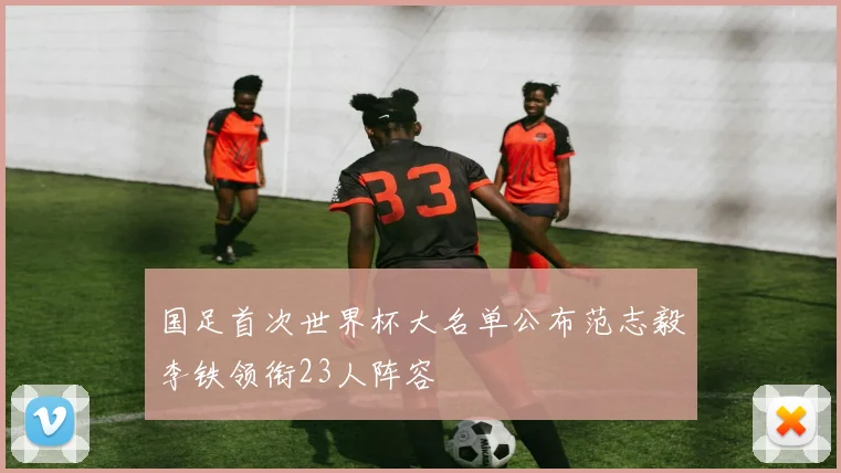 国足首次世界杯大名单公布范志毅李铁领衔23人阵容