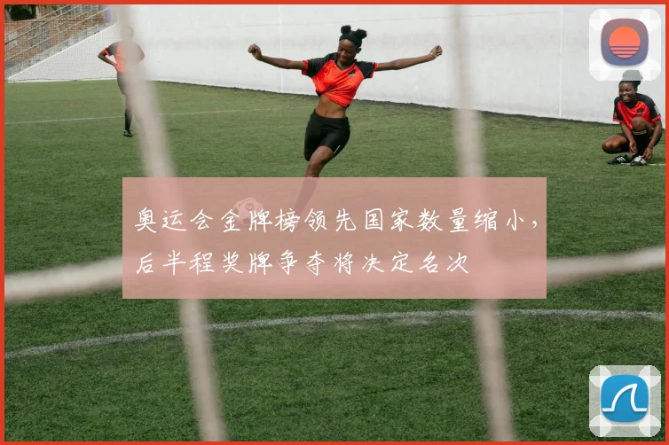 奥运会金牌榜领先国家数量缩小，后半程奖牌争夺将决定名次