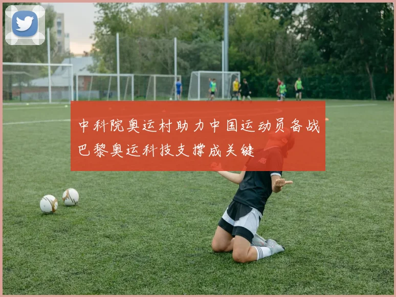 中科院奥运村助力中国运动员备战巴黎奥运科技支撑成关键