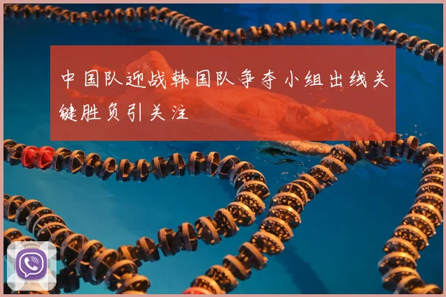 中国队迎战韩国队争夺小组出线关键胜负引关注
