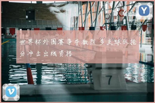 世界杯外围赛争夺激烈 多支球队抢分冲击出线资格