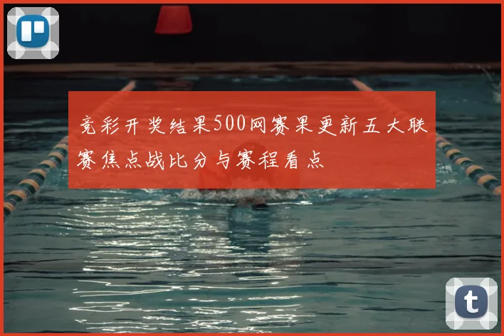 竞彩开奖结果500网赛果更新五大联赛焦点战比分与赛程看点