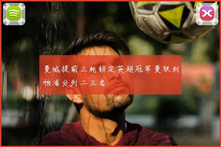 曼城提前三轮锁定英超冠军曼联利物浦分列二三名