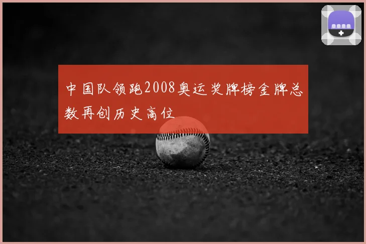 中国队领跑2008奥运奖牌榜金牌总数再创历史高位