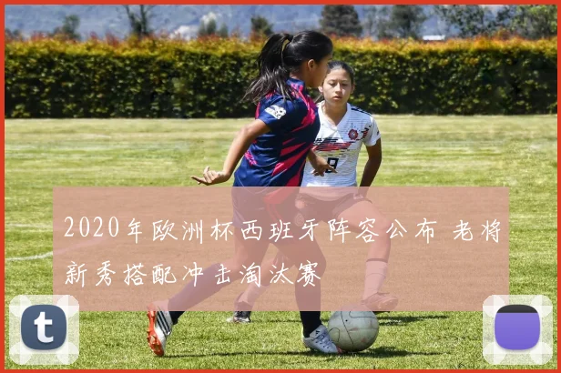 2020年欧洲杯西班牙阵容公布 老将新秀搭配冲击淘汰赛