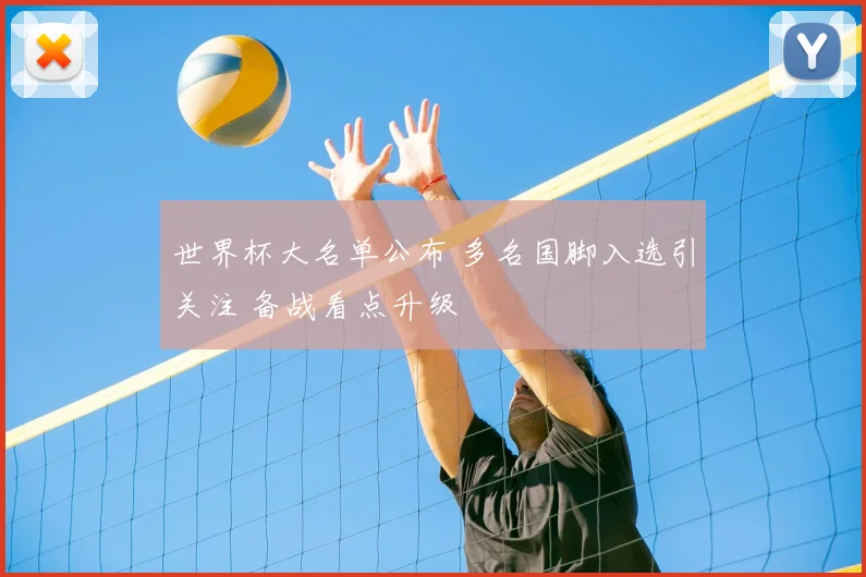 世界杯大名单公布 多名国脚入选引关注 备战看点升级