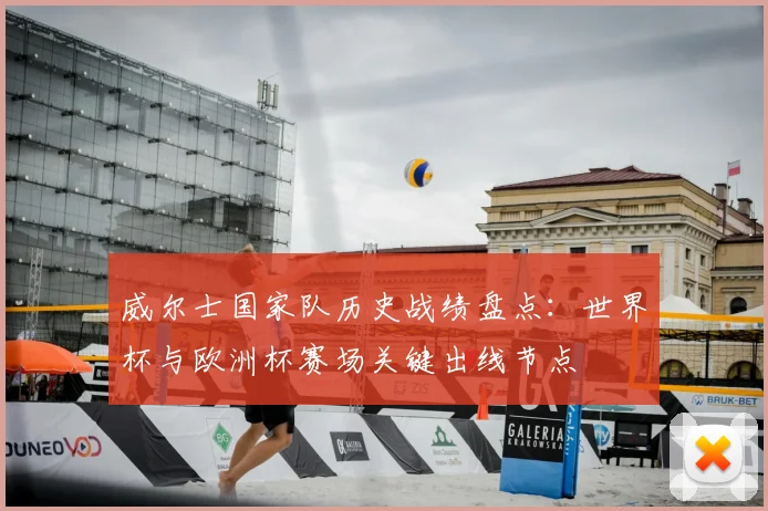 威尔士国家队历史战绩盘点：世界杯与欧洲杯赛场关键出线节点