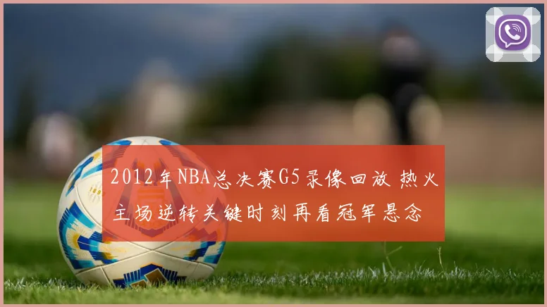 2012年NBA总决赛G5录像回放 热火主场逆转关键时刻再看冠军悬念