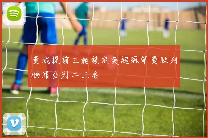曼城提前三轮锁定英超冠军曼联利物浦分列二三名