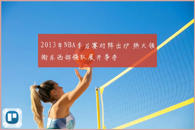 2013年NBA季后赛对阵出炉 热火领衔东西部强队展开争夺