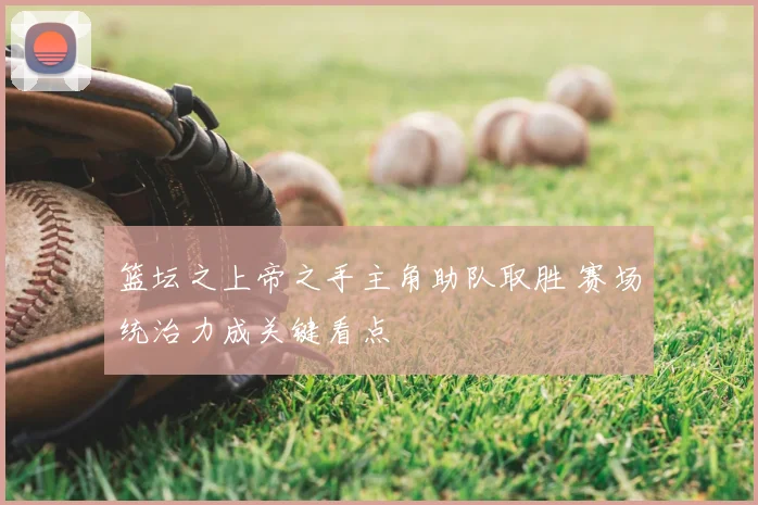篮坛之上帝之手主角助队取胜 赛场统治力成关键看点