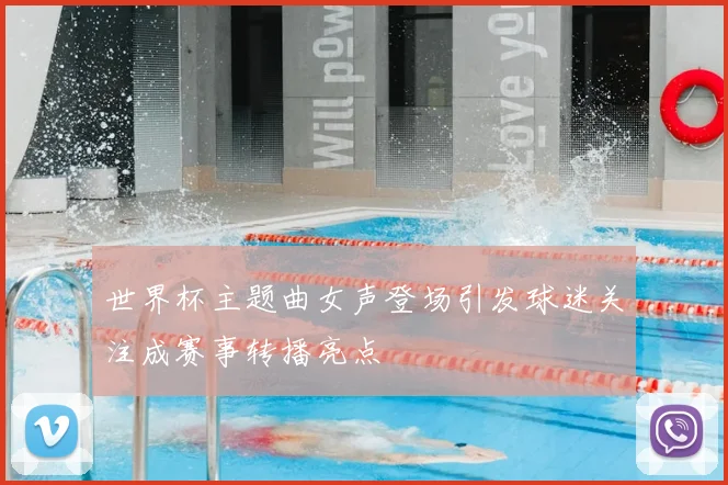 世界杯主题曲女声登场引发球迷关注成赛事转播亮点