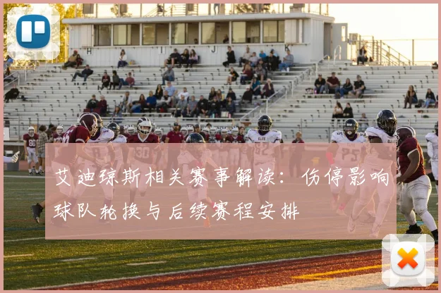 艾迪琼斯相关赛事解读：伤停影响球队轮换与后续赛程安排