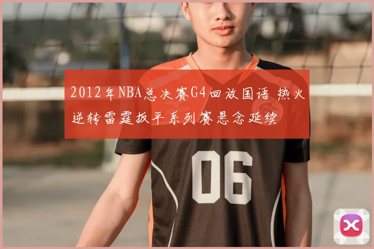 2012年NBA总决赛G4回放国语 热火逆转雷霆扳平系列赛悬念延续