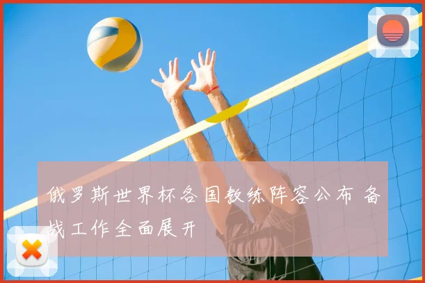 俄罗斯世界杯各国教练阵容公布 备战工作全面展开