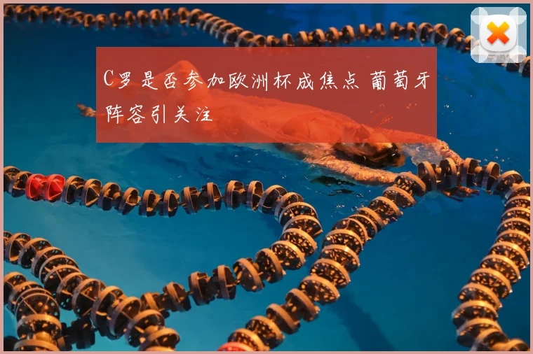C罗是否参加欧洲杯成焦点 葡萄牙阵容引关注