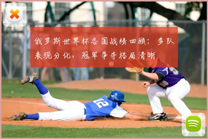 俄罗斯世界杯各国战绩回顾：多队表现分化，冠军争夺格局清晰