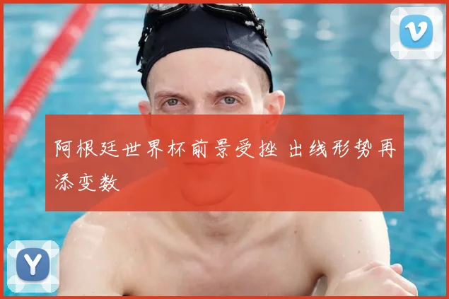 阿根廷世界杯前景受挫 出线形势再添变数
