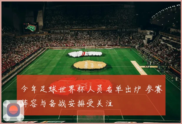 今年足球世界杯人员名单出炉 参赛阵容与备战安排受关注