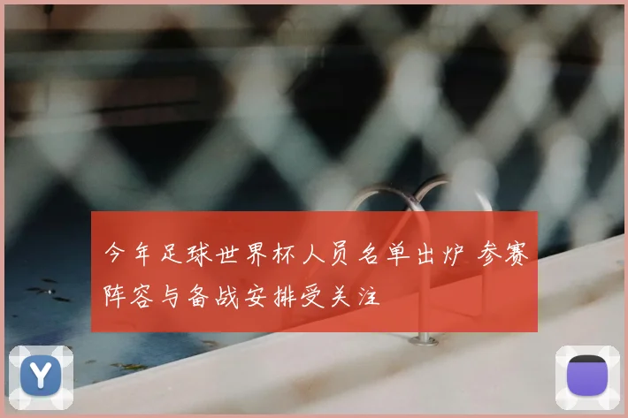 今年足球世界杯人员名单出炉 参赛阵容与备战安排受关注