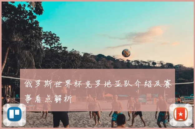 俄罗斯世界杯克罗地亚队介绍及赛事看点解析