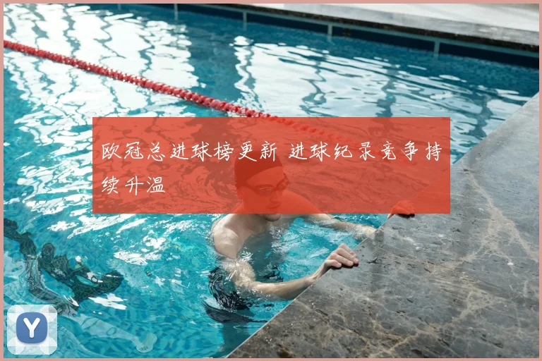 欧冠总进球榜更新 进球纪录竞争持续升温