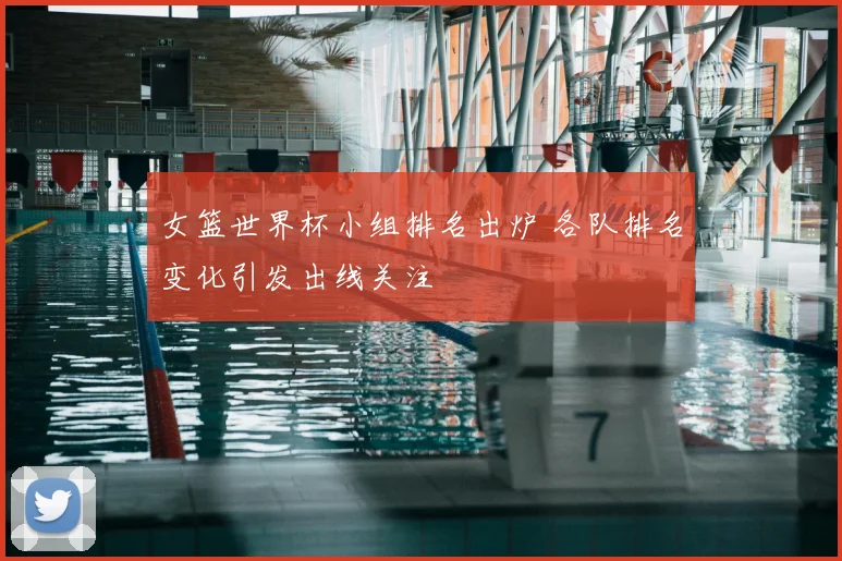 女篮世界杯小组排名出炉 各队排名变化引发出线关注